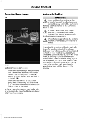 Page 179Detection Beam Issues
Detection issues can occur:
•
With vehicles that edge into your lane
that can only be detected once they
have moved fully into your lane (A).
Motorcyclists may be detected late, or
not at all (
B).
• With vehicles in front of you when
going into and coming out of a bend
(C). The detection beam will not follow
sharp curves in the road.
In these cases the system may brake late
or unexpectedly. You should stay alert and
intervene if necessary. Automatic Braking WARNINGS
You must take...