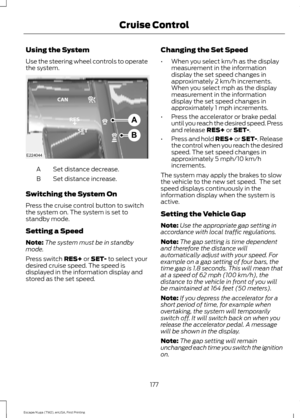 Page 180Using the System
Use the steering wheel controls to operate
the system.
Set distance decrease.
A
Set distance increase.
B
Switching the System On
Press the cruise control button to switch
the system on. The system is set to
standby mode.
Setting a Speed
Note: The system must be in standby
mode.
Press switch RES+ or SET- to select your
desired cruise speed. The speed is
displayed in the information display and
stored as the set speed. Changing the Set Speed
•
When you select km/h as the display...