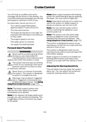 Page 182You will hear an audible tone and a
message will be shown in the display. You
must then intervene and adapt your driving
and speed to vehicles in front of you.
An automatic cancel can occur if:
•
Your vehicle speed falls below
approximately 17 mph (25 km/h).
• The tires lose traction.
• The brake temperature is too high, for
example when driving on mountainous
or hilly roads.
• The engine speed is too low.
• The radar sensor is covered.
• You apply the parking brake.
Forward Alert Function WARNINGS
Never...