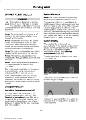 Page 183DRIVER ALERT (If Equipped)
WARNING
The system is designed to aid the
driver. It is not intended to replace
your attention and judgment. You are
still responsible to drive with due care and
attention. Note:
The system will store the on or off
setting in the information display menu
through ignition cycles.
Note: If enabled in the menu, the system
will be active at speeds above 
40 mph
(64 km/h). When below the activation
speed, the information display will inform
you that the system is unavailable.
Note:...