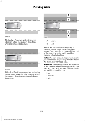 Page 185Alert only – Provides a steering wheel
vibration when the system detects an
unintended lane departure.
Aid only – Provides an assistance steering
torque input toward the lane center when
the system detects an unintended lane
departure. Alert
A
AidB
Alert + Aid – Provides an assistance
steering torque input toward the lane
center. If your vehicle continues drifting out
of the lane, the system will provide a
steering wheel vibration.
Note: The alert and aid diagrams illustrate
general zone coverage. They...