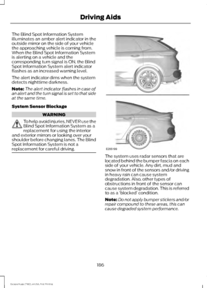 Page 189The Blind Spot Information System
illuminates an amber alert indicator in the
outside mirror on the side of your vehicle
the approaching vehicle is coming from.
When the Blind Spot Information System
is alerting on a vehicle and the
corresponding turn signal is ON, the Blind
Spot Information System alert indicator
flashes as an increased warning level.
The alert indicator dims when the system
detects nighttime darkness.
Note:
The alert indicator flashes in case of
an alert and the turn signal is set to...