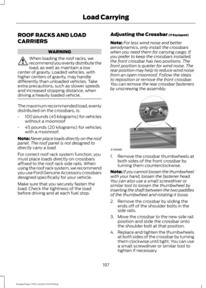 Page 200ROOF RACKS AND LOAD
CARRIERS
WARNING
When loading the roof racks, we
recommend you evenly distribute the
load, as well as maintain a low
center of gravity. Loaded vehicles, with
higher centers of gravity, may handle
differently than unloaded vehicles. Take
extra precautions, such as slower speeds
and increased stopping distance, when
driving a heavily loaded vehicle. The maximum recommended load, evenly
distributed on the crossbars, is:
•
100 pounds (45 kilograms) for vehicles
without a moonroof
• 45...