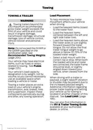 Page 206TOWING A TRAILER
WARNING
Towing trailers beyond the
maximum recommended
gross trailer weight exceeds the
limit of your vehicle and could
result in engine damage,
transmission damage, structural
damage, loss of vehicle control,
vehicle rollover and personal
injury. Note:
Do not exceed the GVWR or
the GAWR specified on the
certification label. See
Recommended Towing Weights
(page 
204).
Your vehicle may have electrical
items, such as fuses or relays,
related to towing.  See 
Fuses
(page 225).
Your...