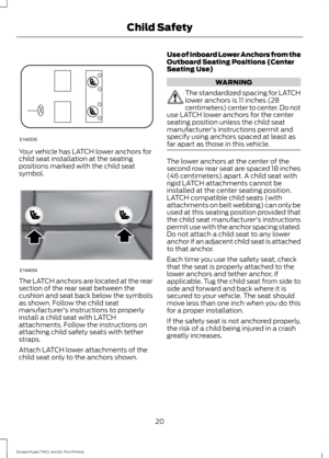 Page 23Your vehicle has LATCH lower anchors for
child seat installation at the seating
positions marked with the child seat
symbol.
The LATCH anchors are located at the rear
section of the rear seat between the
cushion and seat back below the symbols
as shown. Follow the child seat
manufacturer's instructions to properly
install a child seat with LATCH
attachments. Follow the instructions on
attaching child safety seats with tether
straps.
Attach LATCH lower attachments of the
child seat only to the anchors...