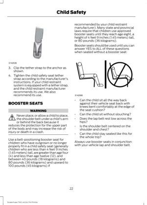 Page 253. Clip the tether strap to the anchor as
shown.
4. Tighten the child safety seat tether strap according to the manufacturer's
instructions. If your child restraint
system is equipped with a tether strap,
and the child restraint manufacturer
recommends its use, We also
recommend its use.
BOOSTER SEATS WARNING
Never place, or allow a child to place,
the shoulder belt under a child's arm
or behind the back because it
reduces the protection for the upper part
of the body and may increase the risk...