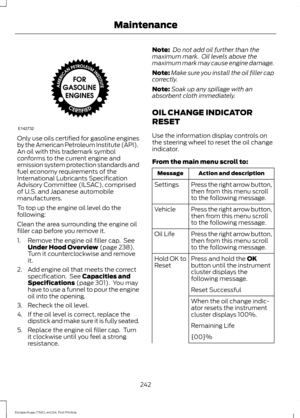 Page 245Only use oils certified for gasoline engines
by the American Petroleum Institute (API).
An oil with this trademark symbol
conforms to the current engine and
emission system protection standards and
fuel economy requirements of the
International Lubricants Specification
Advisory Committee (ILSAC), comprised
of U.S. and Japanese automobile
manufacturers.
To top up the engine oil level do the
following:
Clean the area surrounding the engine oil
filler cap before you remove it.
1. Remove the engine oil...