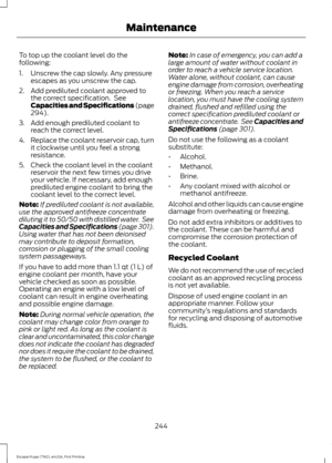 Page 247To top up the coolant level do the
following:
1. Unscrew the cap slowly. Any pressure
escapes as you unscrew the cap.
2. Add prediluted coolant approved to the correct specification.  See
Capacities and Specifications (page
294).
3. Add enough prediluted coolant to reach the correct level.
4. Replace the coolant reservoir cap, turn
it clockwise until you feel a strong
resistance.
5. Check the coolant level in the coolant reservoir the next few times you drive
your vehicle. If necessary, add enough...