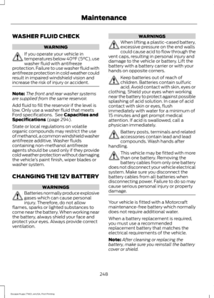 Page 251WASHER FLUID CHECK
WARNING
If you operate your vehicle in
temperatures below 40°F (5°C), use
washer fluid with antifreeze
protection. Failure to use washer fluid with
antifreeze protection in cold weather could
result in impaired windshield vision and
increase the risk of injury or accident. Note:
The front and rear washer systems
are supplied from the same reservoir.
Add fluid to fill the reservoir if the level is
low. Only use a washer fluid that meets
Ford specifications.  See Capacities and...