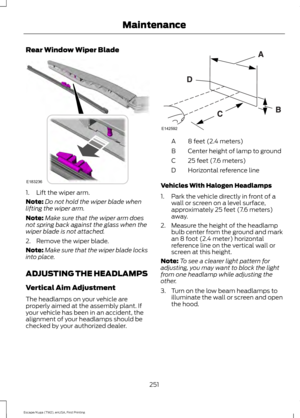 Page 254Rear Window Wiper Blade
1. Lift the wiper arm.
Note:
Do not hold the wiper blade when
lifting the wiper arm.
Note: Make sure that the wiper arm does
not spring back against the glass when the
wiper blade is not attached.
2. Remove the wiper blade.
Note: Make sure that the wiper blade locks
into place.
ADJUSTING THE HEADLAMPS
Vertical Aim Adjustment
The headlamps on your vehicle are
properly aimed at the assembly plant. If
your vehicle has been in an accident, the
alignment of your headlamps should be...