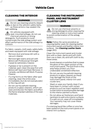 Page 267CLEANING THE INTERIOR
WARNINGS
Do not use cleaning solvents, bleach
or dye on the vehicle
’s safety belts,
as these actions may weaken the
belt webbing. On vehicles equipped with
seat-mounted airbags, do not use
chemical solvents or strong
detergents. Such products could
contaminate the side airbag system and
affect performance of the side airbag in a
collision. For fabric, carpets, cloth seats, safety belts
and seats equipped with side airbags:
•
Remove dust and loose dirt with a
vacuum cleaner.
•...