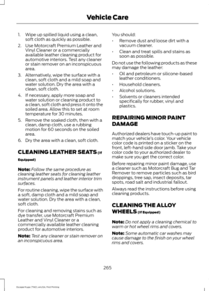 Page 2681. Wipe up spilled liquid using a clean,
soft cloth as quickly as possible.
2. Use Motorcraft Premium Leather and Vinyl Cleaner or a commercially
available leather cleaning product for
automotive interiors. Test any cleaner
or stain remover on an inconspicuous
area.
3. Alternatively, wipe the surface with a clean, soft cloth and a mild soap and
water solution. Dry the area with a
clean, soft cloth.
4. If necessary, apply more soap and water solution or cleaning product to
a clean, soft cloth and press it...