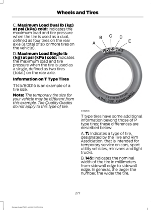 Page 280C.
Maximum Load Dual lb (kg)
at psi (kPa) cold: Indicates the
maximum load and tire pressure
when the tire is used as a dual,
defined as four tires on the rear
axle (a total of six or more tires on
the vehicle).
D. Maximum Load Single lb
(kg) at psi (kPa) cold:
 Indicates
the maximum load and tire
pressure when the tire is used as
a single, defined as two tires
(total) on the rear axle.
Information on T Type Tires
T145/80D16 is an example of a
tire size.
Note: The temporary tire size for
your vehicle may...