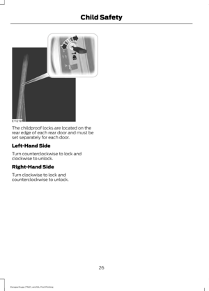 Page 29The childproof locks are located on the
rear edge of each rear door and must be
set separately for each door.
Left-Hand Side
Turn counterclockwise to lock and
clockwise to unlock.
Right-Hand Side
Turn clockwise to lock and
counterclockwise to unlock.
26
Escape/Kuga (TM2), enUSA, First Printing Child SafetyE112197  