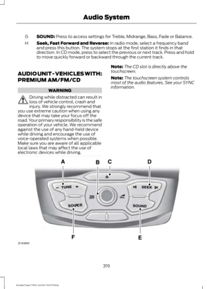 Page 322SOUND: Press to access settings for Treble, Midrange, Bass, Fade or Balance.
G
Seek, Fast Forward and Reverse:
 In radio mode, select a frequency band
and press this button. The system stops at the first station it finds in that
direction. In CD mode, press to select the previous or next track. Press and hold
to move quickly forward or backward through the current track.
H
AUDIO UNIT - VEHICLES WITH:
PREMIUM AM/FM/CD WARNING
Driving while distracted can result in
loss of vehicle control, crash and...