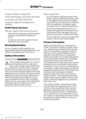 Page 331Sunday, 10:30am-7:30pm EST.
In the United States, call 1-800-392-3673.
In Canada, call 1-800-565-3673.
Times are subject to change due to
holidays.
SYNC Owner Account
Why do I need a SYNC owner account?
•
Essential for keeping up with the latest
software downloads available for
SYNC.
• Access to customer support for any
questions you may have.
Driving Restrictions
For your safety, certain features are
speed-dependent and restricted when your
vehicle is traveling over 3 mi (5 km).
Safety Information...