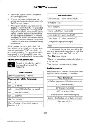 Page 3365. Select the option to add. This starts
the pairing process.
6. When a message to begin pairing appears in the audio display, search for
SYNC on your device.
7. When prompted on your cell phone ’s
display, confirm that the PIN provided
by SYNC matches the PIN displayed
on your cell phone. Your phone is now
paired and the display indicates that
the pairing was successful. If you are
prompted to enter a PIN on your device,
enter the PIN displayed on the screen.
The display indicates when the pairing
is...