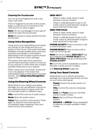 Page 372Cleaning the Touchscreen
You can remove fingerprints with a dry,
clean, soft cloth.
If dirt or fingerprints are still on the screen,
apply a small amount of alcohol to the
cloth and try to clean it again.
Note:
 Do not use detergent or any type of
solvent to clean the touchscreen.
Note: Do not pour or spray alcohol onto the
touchscreen.
Using Voice Recognition
Using voice commands allows you to keep
your hands on the wheel and focus on
what is in front of you. The system provides
feedback through audible...