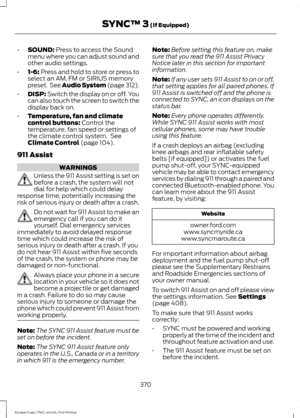 Page 373•
SOUND: Press to access the Sound
menu where you can adjust sound and
other audio settings.
• 1-6:
 Press and hold to store or press to
select an AM, FM or SIRIUS memory
preset.  See Audio System (page 312).
• DISP:
 Switch the display on or off. You
can also touch the screen to switch the
display back on.
• Temperature, fan and climate
control buttons:
 Control the
temperature, fan speed or settings of
the climate control system.  See
Climate Control
 (page 104).
911 Assist WARNINGS
Unless the 911...