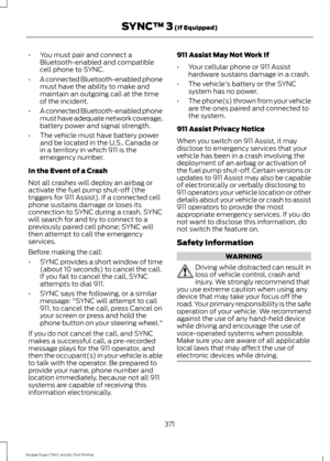 Page 374•
You must pair and connect a
Bluetooth-enabled and compatible
cell phone to SYNC.
• A connected Bluetooth-enabled phone
must have the ability to make and
maintain an outgoing call at the time
of the incident.
• A connected Bluetooth-enabled phone
must have adequate network coverage,
battery power and signal strength.
• The vehicle must have battery power
and be located in the U.S., Canada or
in a territory in which 911 is the
emergency number.
In the Event of a Crash
Not all crashes will deploy an...