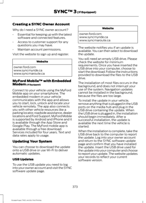 Page 376Creating a SYNC Owner Account
Why do I need a SYNC owner account?
•
Essential for keeping up with the latest
software and connected features.
• Access to customer support for any
questions you may have.
• Maintain account permissions.
Visit the website to sign up and register. Website
owner.ford.com
www.syncmyride.ca
www.syncmaroute.ca
MyFord Mobile ™ with Embedded
Modem (If Equipped)
Connect to your vehicle using the MyFord
Mobile app on your smartphone. The
embedded modem in your vehicle
communicates...