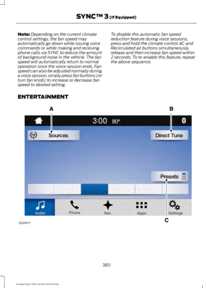 Page 386Note:
Depending on the current climate
control settings, the fan speed may
automatically go down while issuing voice
commands or while making and receiving
phone calls via SYNC to reduce the amount
of background noise in the vehicle. The fan
speed will automatically return to normal
operation once the voice session ends. Fan
speed can also be adjusted normally during
a voice session, simply press fan buttons (or
turn fan knob) to increase or decrease fan
speed to desired setting. To disable this...