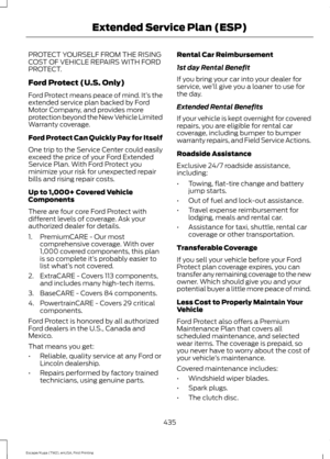 Page 438PROTECT YOURSELF FROM THE RISING
COST OF VEHICLE REPAIRS WITH FORD
PROTECT.
Ford Protect (U.S. Only)
Ford Protect means peace of mind. It’
s the
extended service plan backed by Ford
Motor Company, and provides more
protection beyond the New Vehicle Limited
Warranty coverage.
Ford Protect Can Quickly Pay for Itself
One trip to the Service Center could easily
exceed the price of your Ford Extended
Service Plan. With Ford Protect you
minimize your risk for unexpected repair
bills and rising repair costs.
Up...