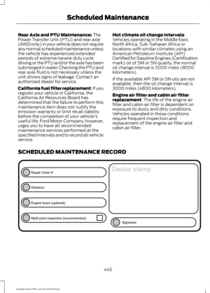 Page 448Rear Axle and PTU Maintenance: The
Power Transfer Unit (PTU) and rear axle
(AWD only) in your vehicle does not require
any normal scheduled maintenance unless
the vehicle has experienced extended
periods of extreme/severe duty cycle
driving or the PTU and/or the axle has been
submerged in water. Checking the PTU and
rear axle fluid is not necessary unless the
unit shows signs of leakage. Contact an
authorized dealer for service.
California fuel filter replacement: If you
register your vehicle in...