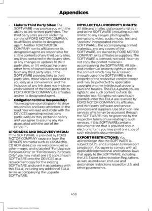 Page 461•
Links to Third Party Sites: The
SOFTWARE may provide you with the
ability to link to third party sites. The
third party sites are not under the
control of FORD MOTOR COMPANY,
its affiliates and/or its designated
agent. Neither FORD MOTOR
COMPANY nor its affiliates nor its
designated agent are responsible for
(i) the contents of any third party sites,
any links contained in third party sites,
or any changes or updates to third
party sites, or (ii) webcasting or any
other form of transmission received...