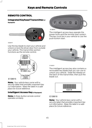 Page 48REMOTE CONTROL
Integrated Keyhead Transmitter (If
Equipped)
Use the key blade to start your vehicle and
unlock or lock the driver door from outside
your vehicle. The transmitter portion
functions as the remote control.
Note:
 Your vehicle keys came with a
security label that provides important key
cut information.  Keep the label in a safe
place for future reference.
Intelligent Access Key (If Equipped)
Note: A three-button remote control
operates similarly. The intelligent access keys operate the
power...