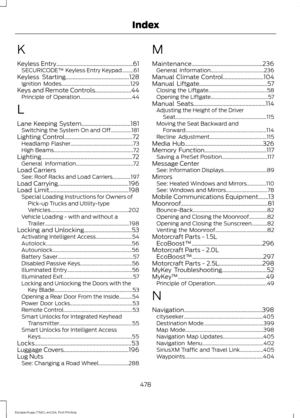 Page 481K
Keyless Entry.....................................................61
SECURICODE™ Keyless Entry Keypad.........61
Keyless Starting
............................................128
Ignition Modes..................................................... 129
Keys and Remote Controls.........................44 Principle of Operation........................................ 44
L
Lane Keeping System..................................181 Switching the System On and Off................181
Lighting Control...