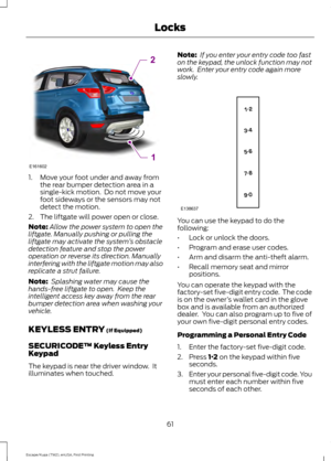 Page 641. Move your foot under and away from
the rear bumper detection area in a
single-kick motion.  Do not move your
foot sideways or the sensors may not
detect the motion.
2. The liftgate will power open or close.
Note: Allow the power system to open the
liftgate. Manually pushing or pulling the
liftgate may activate the system ’s obstacle
detection feature and stop the power
operation or reverse its direction. Manually
interfering with the liftgate motion may also
replicate a strut failure.
Note:  Splashing...