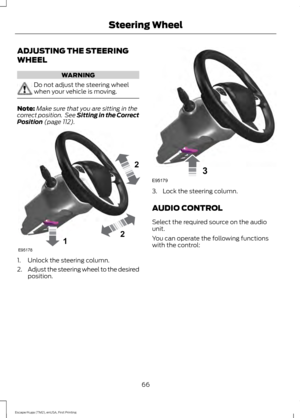 Page 69ADJUSTING THE STEERING
WHEEL
WARNING
Do not adjust the steering wheel
when your vehicle is moving.
Note:
Make sure that you are sitting in the
correct position.  See Sitting in the Correct
Position (page 112). 1. Unlock the steering column.
2.
Adjust the steering wheel to the desired
position. 3. Lock the steering column.
AUDIO CONTROL
Select the required source on the audio
unit.
You can operate the following functions
with the control:
66
Escape/Kuga (TM2), enUSA, First Printing Steering Wheel122E95178...