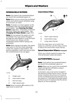 Page 72WINDSHIELD WIPERS
Note:
Fully defrost the windshield before
you switch the windshield wipers on.
Note: Make sure you switch the windshield
wipers and vehicle power off before using
an automatic car wash.
Note:  If streaks or smears appear on the
windshield, clean the windshield and the
wiper blades.  See Checking the Wiper
Blades (page 250).   If that does not resolve
the issue, install new wiper blades.  See
Changing the Wiper Blades
 (page 250).
Note: Do not operate the wipers on a dry
windshield. This...