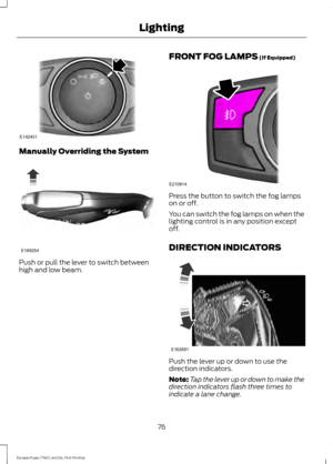 Page 79Manually Overriding the System
Push or pull the lever to switch between
high and low beam. FRONT FOG LAMPS (If Equipped) Press the button to switch the fog lamps
on or off.
You can switch the fog lamps on when the
lighting control is in any position except
off.
DIRECTION INDICATORS
Push the lever up or down to use the
direction indicators.
Note:
Tap the lever up or down to make the
direction indicators flash three times to
indicate a lane change.
76
Escape/Kuga (TM2), enUSA, First Printing...