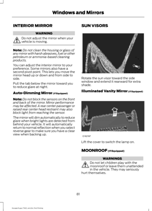 Page 84INTERIOR MIRROR
WARNING
Do not adjust the mirror when your
vehicle is moving.
Note:
Do not clean the housing or glass of
any mirror with harsh abrasives, fuel or other
petroleum or ammonia-based cleaning
products.
You can adjust the interior mirror to your
preference. Some mirrors also have a
second pivot point. This lets you move the
mirror head up or down and from side to
side.
Pull the tab below the mirror toward you
to reduce glare at night.
Auto-Dimming Mirror (If Equipped)
Note: Do not block the...