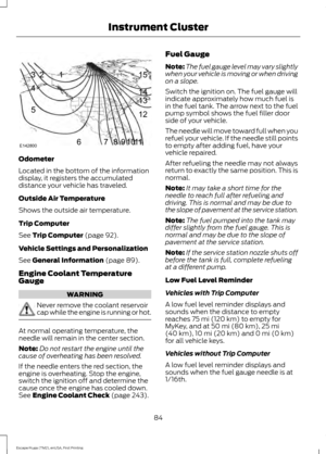 Page 87Odometer
Located in the bottom of the information
display, it registers the accumulated
distance your vehicle has traveled.
Outside Air Temperature
Shows the outside air temperature.
Trip Computer
See Trip Computer (page 92).
Vehicle Settings and Personalization
See 
General Information (page 89).
Engine Coolant Temperature
Gauge WARNING
Never remove the coolant reservoir
cap while the engine is running or hot.
At normal operating temperature, the
needle will remain in the center section.
Note:
Do not...