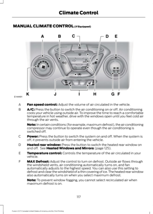 Page 120MANUAL CLIMATE CONTROL (If Equipped)
Fan speed control:
 Adjust the volume of air circulated in the vehicle.
A
A/C:
 Press the button to switch the air conditioning on or off. Air conditioning
cools your vehicle using outside air. To improve the time to reach a comfortable
temperature in hot weather, drive with the windows open until you feel cold air
through the air vents.
B
Note: In certain conditions (for example, maximum defrost), the air conditioning
compressor may continue to operate even though...