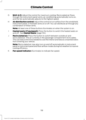 Page 121MAX A/C: Adjust the control for maximum cooling. Recirculated air flows
through the instrument panel vents, air conditioning automatically turns on,
and the fan automatically adjusts to the highest speed.
G
Air distribution control: Adjust the control to turn airflow from the windshield,
instrument panel, or footwell vents on or off. You can distribute air through any
combination of these vents.
H
Note:
 At least one of these buttons illuminates on when the system is on.
Heated seats (if equipped):...