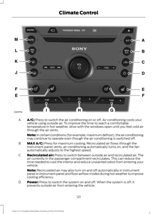 Page 124A/C: Press to switch the air conditioning on or off. Air conditioning cools your
vehicle using outside air. To improve the time to reach a comfortable
temperature in hot weather, drive with the windows open until you feel cold air
through the air vents.
A
Note: In certain conditions (for example, maximum defrost), the air conditioning
may continue to operate even though the air conditioning is switched off.
MAX A/C:
 Press for maximum cooling. Recirculated air flows through the
instrument panel vents,...