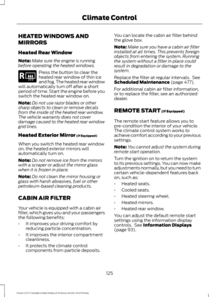 Page 128HEATED WINDOWS AND
MIRRORS
Heated Rear Window
Note:
Make sure the engine is running
before operating the heated windows. Press the button to clear the
heated rear window of thin ice
and fog. The heated rear window
will automatically turn off after a short
period of time. Start the engine before you
switch the heated rear window on.
Note: Do not use razor blades or other
sharp objects to clean or remove decals
from the inside of the heated rear window.
The vehicle warranty does not cover
damage caused to...