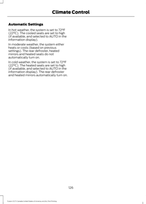 Page 129Automatic Settings
In hot weather, the system is set to 72°F
(22°C). The cooled seats are set to high
(if available, and selected to AUTO in the
information display).
In moderate weather, the system either
heats or cools (based on previous
settings). The rear defroster, heated
mirrors and heated seats do not
automatically turn on.
In cold weather, the system is set to 
72°F
(22°C). The heated seats are set to high
(if available, and selected to AUTO in the
information display). The rear defroster
and...