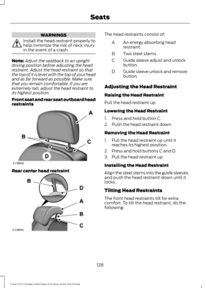 Page 131WARNINGS
Install the head restraint properly to
help minimize the risk of neck injury
in the event of a crash.
Note:
Adjust the seatback to an upright
driving position before adjusting the head
restraint. Adjust the head restraint so that
the top of it is level with the top of your head
and as far forward as possible. Make sure
that you remain comfortable. If you are
extremely tall, adjust the head restraint to
its highest position.
Front seat and rear seat outboard head
restraints Rear center head...