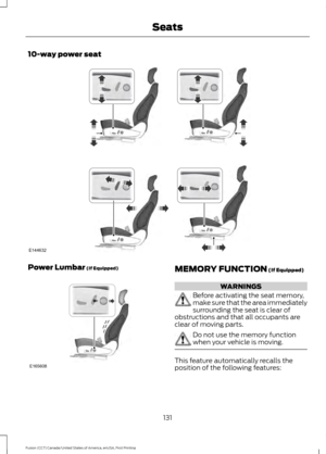 Page 13410-way power seat
Power Lumbar (If Equipped)
MEMORY FUNCTION (If Equipped)
WARNINGS
Before activating the seat memory,
make sure that the area immediately
surrounding the seat is clear of
obstructions and that all occupants are
clear of moving parts. Do not use the memory function
when your vehicle is moving.
This feature automatically recalls the
position of the following features:
131
Fusion (CC7) Canada/United States of America, enUSA, First Printing SeatsE144632 E165608  