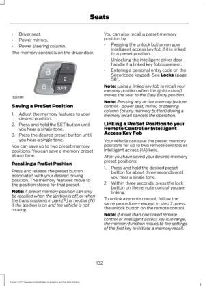 Page 135•
Driver seat.
• Power mirrors.
• Power steering column.
The memory control is on the driver door. Saving a PreSet Position
1. Adjust the memory features to your
desired position.
2. Press and hold the SET button until you hear a single tone.
3. Press the desired preset button until you hear a single tone.
You can save up to two preset memory
positions. You can save a memory preset
at any time.
Recalling a PreSet Position
Press and release the preset button
associated with your desired driving
position....