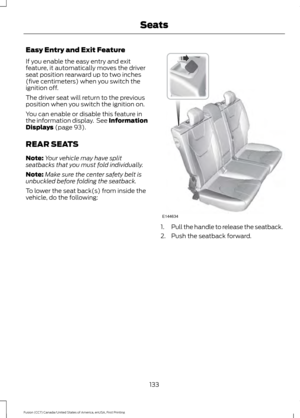 Page 136Easy Entry and Exit Feature
If you enable the easy entry and exit
feature, it automatically moves the driver
seat position rearward up to two inches
(five centimeters) when you switch the
ignition off.
The driver seat will return to the previous
position when you switch the ignition on.
You can enable or disable this feature in
the information display.  See Information
Displays (page 93).
REAR SEATS
Note: Your vehicle may have split
seatbacks that you must fold individually.
Note: Make sure the center...