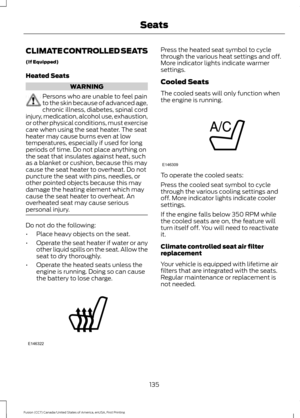 Page 138CLIMATE CONTROLLED SEATS
(If Equipped)
Heated Seats
WARNING
Persons who are unable to feel pain
to the skin because of advanced age,
chronic illness, diabetes, spinal cord
injury, medication, alcohol use, exhaustion,
or other physical conditions, must exercise
care when using the seat heater. The seat
heater may cause burns even at low
temperatures, especially if used for long
periods of time. Do not place anything on
the seat that insulates against heat, such
as a blanket or cushion, because this may...