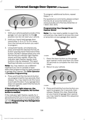 Page 1411.
With your vehicle parked outside of the
garage, turn your ignition to the on
position, but do not start your vehicle.
2. Hold your hand-held garage door transmitter 
2–6 in (5– 14 cm) away
from the HomeLink button you want
to program.
3. Using both hands, simultaneously, press and hold the desired HomeLink
button and the hand-held transmitter
button. DO NOT release either one until
the HomeLink indicator light flashes
slowly and then rapidly. When the
indicator light flashes rapidly, both
buttons may...