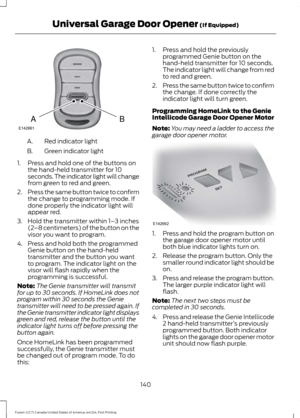 Page 143Red indicator light
A.
Green indicator light
B.
1. Press and hold one of the buttons on the hand-held transmitter for 10
seconds. The indicator light will change
from green to red and green.
2. Press the same button twice to confirm
the change to programming mode. If
done properly the indicator light will
appear red.
3. Hold the transmitter within 1– 3 inches
(2 –8 centimeters) of the button on the
visor you want to program.
4. Press and hold both the programmed Genie button on the hand-held
transmitter...