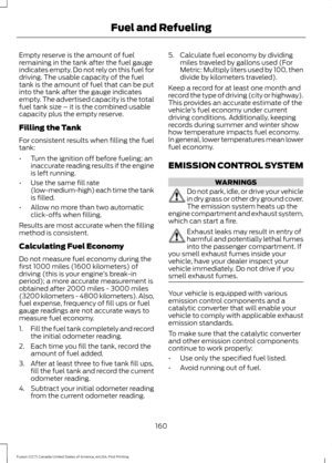 Page 163Empty reserve is the amount of fuel
remaining in the tank after the fuel gauge
indicates empty. Do not rely on this fuel for
driving. The usable capacity of the fuel
tank is the amount of fuel that can be put
into the tank after the gauge indicates
empty. The advertised capacity is the total
fuel tank size – it is the combined usable
capacity plus the empty reserve.
Filling the Tank
For consistent results when filling the fuel
tank:
•
Turn the ignition off before fueling; an
inaccurate reading results if...